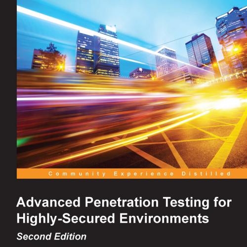 Advanced Penetration Testing for Highly-Secured Environments, Second Edition
