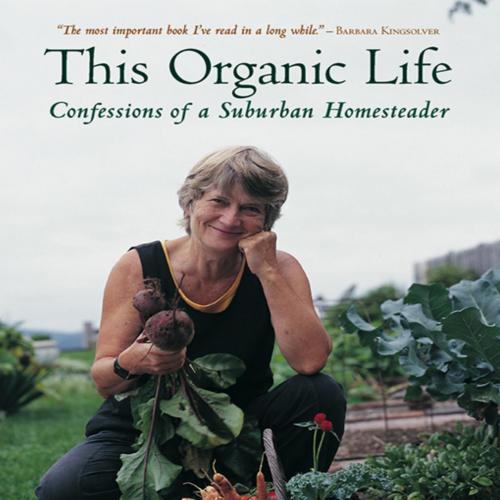 This Organic Life Confessions of a Suburban Homesteader - Joan Dye Gussow