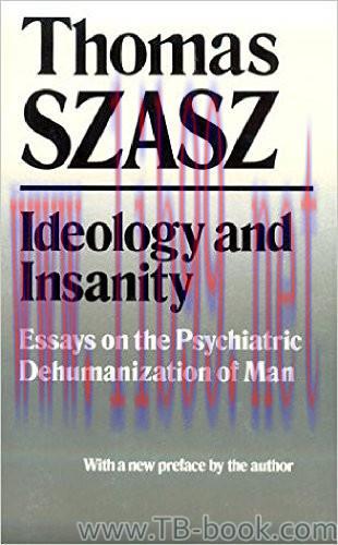Ideology and Insanity: Essays on the Psychiatric Dehumanization of Man