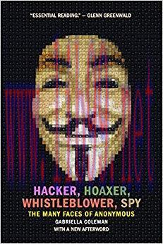 Hacker, Hoaxer, Whistleblower, Spy: The Many Faces of Anonymous 1st Edition,