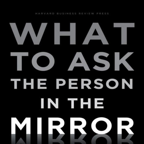 What to Ask the Person in the Mirror_ Critical Questions for Becoming a More Effective Leader a...
