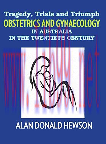 [AME]Tragedy, Trials and Triumphs: Obstetrics and Gynaecology in Australia in the Twentieth Cen...