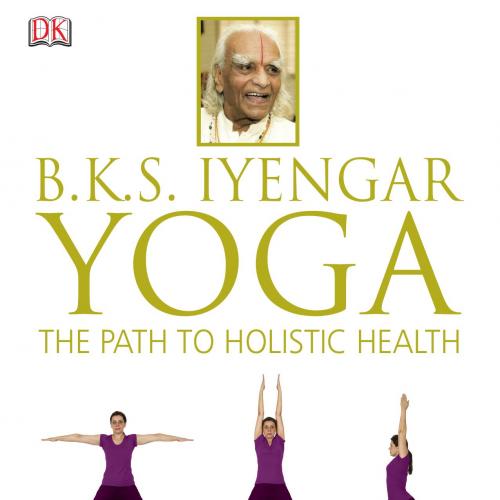 B.K.S Iyengar Yoga The Path to Holistic Health