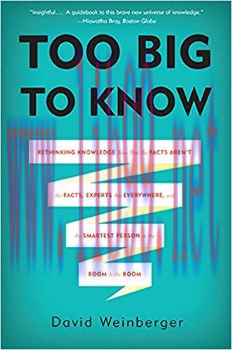 Too Big to Know: Rethinking Knowledge Now That the Facts Aren’t the Facts, Experts Are Everywhe...