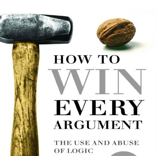 How to Win Every Argument The Use and Abuse of Logic 2nd - Madsen Pirie