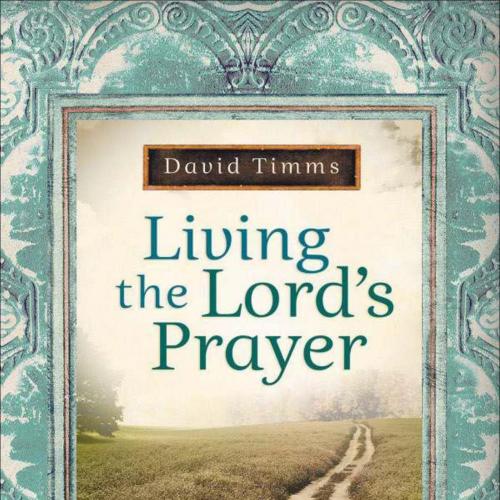 Living the Lord's Prayer - David Timms - David Timms
