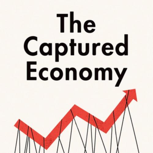 Captured Economy How the Powerful Enrich Themselves, Slow Down Growth, and Increase Inequality ...