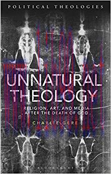 Unnatural Theology: Religion, Art and Media after the Death of God (Political Theologies) 1st E...