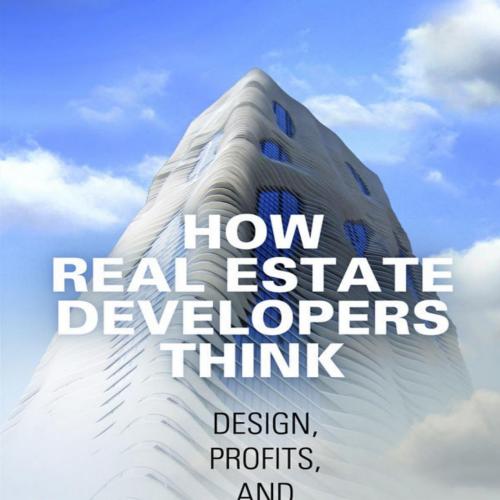 How Real Estate Developers Think_ Design, Profits, and Community (The City in the Twenty-First ...