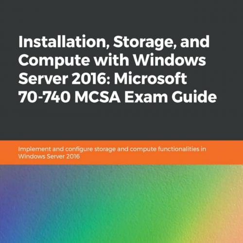 Installation, Storage, and Compute with Windows Server 2016_ Mift 70-740 MCSA Exam Guide - Vlad...