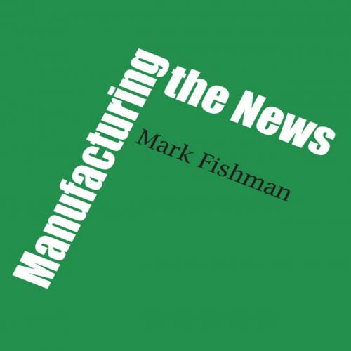 Manufacturing the News - Mark Fishman