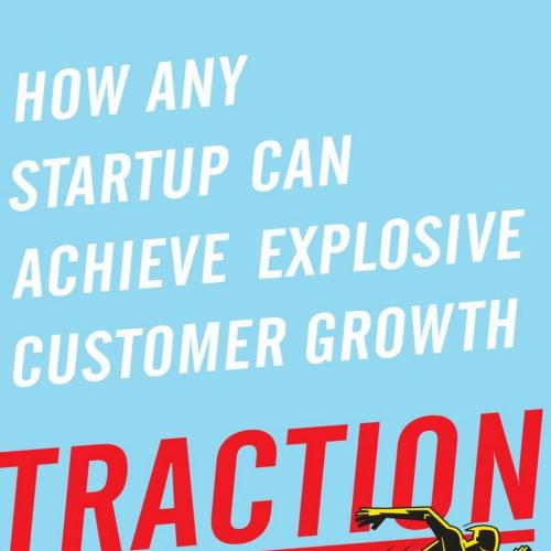 Traction How Any Startup Can Achieve Explosive Customer Growth
