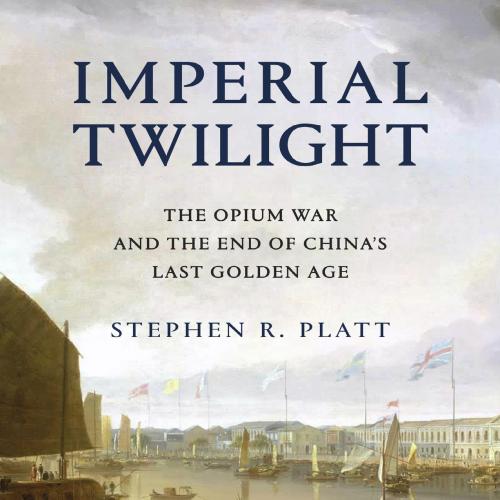 Imperial Twilight The Opium War and the End of China's Last Golden Age by Stephen R. Platt