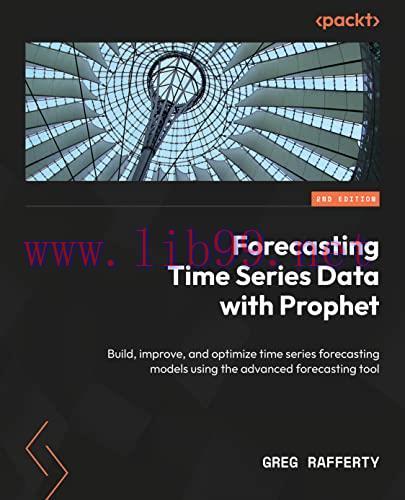 [FOX-Ebook]Forecasting Time Series Data with Prophet: Build, improve, and optimize time series ...