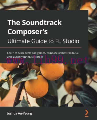 [FOX-Ebook]The Soundtrack Composer's Ultimate Guide to FL Studio: Learn to score films and game...
