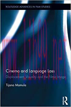 Cinema and Language Loss: Displacement, Visuality and the Filmic Image (Routledge Advances in F...