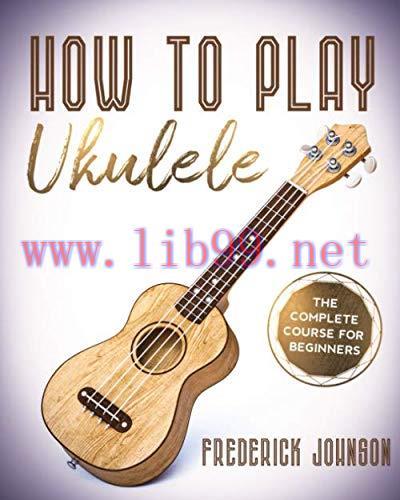 [FOX-Ebook]How To Play Ukulele: The Complete Course For Beginners
