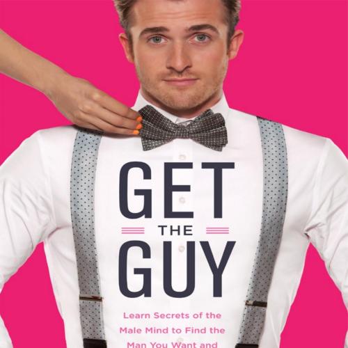 Get the Guy Learn Secrets of the Male Mind to Find the Man You