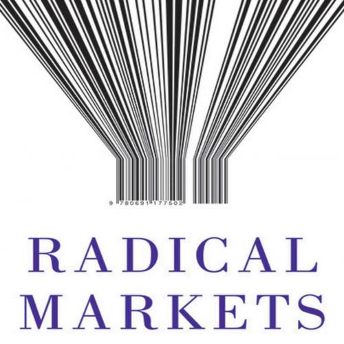 Radical Markets_ Uprooting Capitalism and Democracy for a Just Society