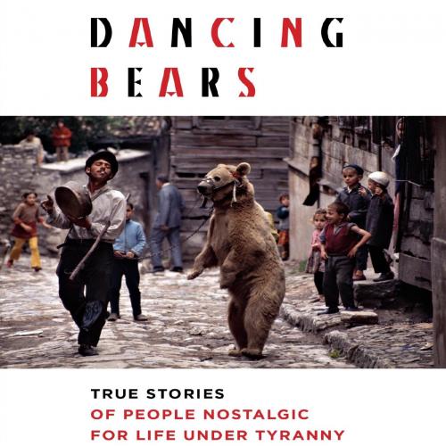 Dancing Bears True Stories of People Nostalgic for Life Under Tyranny - Witold Szablowski