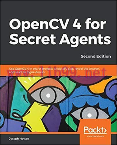 OpenCV 4 for Secret Agents: Use OpenCV 4 in secret projects to classify cats, reveal the unseen...