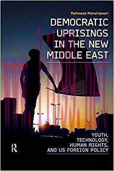 Democratic Uprisings in the New Middle East: Youth, Technology, Human Rights, and US Foreign Po...