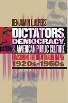 Dictators, Democracy, and American Public Culture: Envisioning the Totalitarian Enemy, 1920s-19...