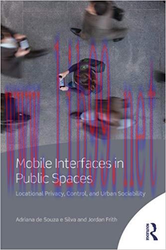 Mobile Interfaces in Public Spaces: Locational Privacy, Control, and Urban Sociability 1st Edit...