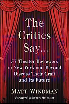 The Critics Say&hellip;: 57 Theater Reviewers in New York and Beyond Discuss Their Craft and Its Futur...