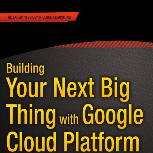 Building Your Next Big Thing with Google Cloud Platform- A Guide for Developers and Enterprise ...