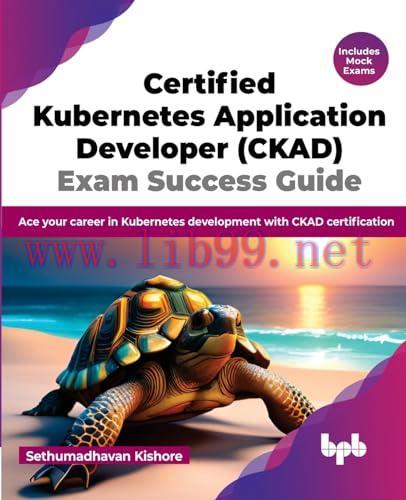 [FOX-Ebook]Certified Kubernetes Application Developer (CKAD) Exam Success Guide: Ace your caree...