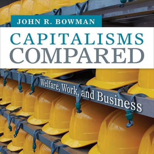 Capitalisms Compared_ Welfare, Work, and Business - John R. Bowman