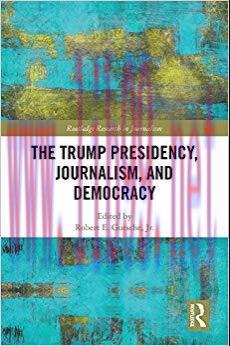 The Trump Presidency, Journalism, and Democracy (Routledge Research in Journalism Book 20) 1st ...