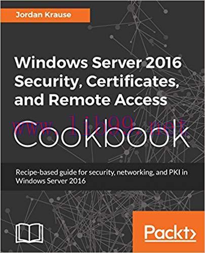 Windows Server 2016 Security, Certificates, and Remote Access Cookbook: Recipe-based guide for ...
