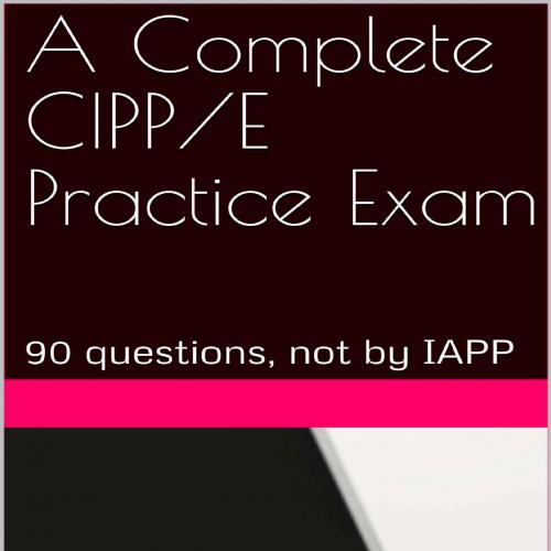 Complete CIPP_E Practice Exam_ 90 questions, not by IAPP, A
