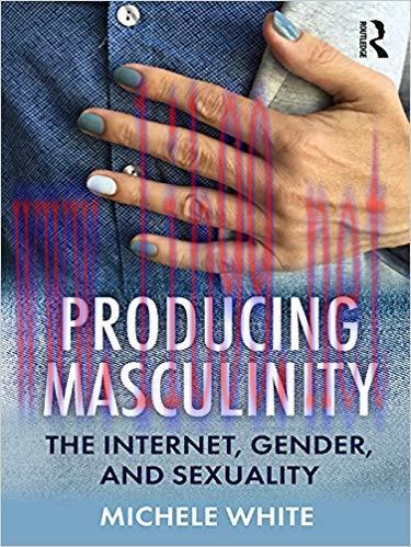 Producing Masculinity: The Internet, Gender, and Sexuality 1st Edition,