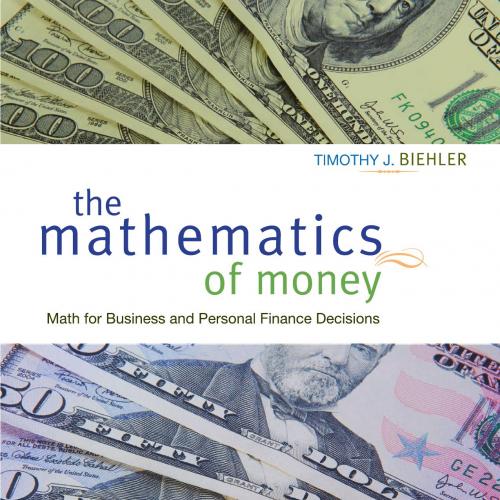 Mathematics of Money_ Math for Business and Personal Finance Decisions by Timothy J. Biehler, T...