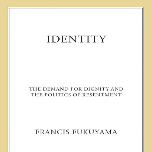 Identity The Demand for Dignity and the Politics of Resentment - Francis Fukuyama