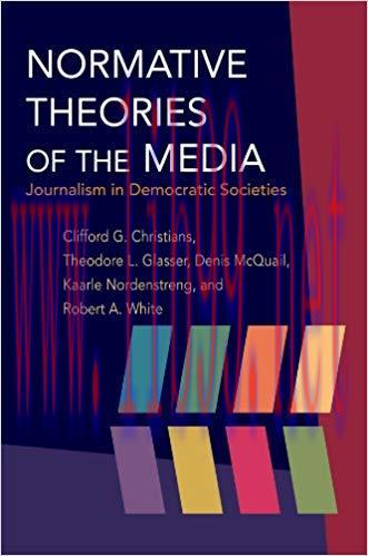 Normative Theories of the Media: Journalism in Democratic Societies (History of Communication) ...