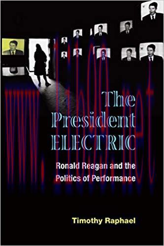 The President Electric: Ronald Reagan and the Politics of Performance (Theater: Theory/Text/Per...