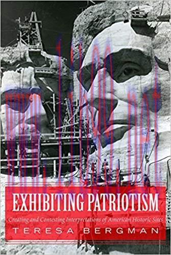 Exhibiting Patriotism: Creating and Contesting Interpretations of American Historic Sites 1st E...