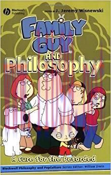 Family Guy and Philosophy: A Cure for the Petarded (The Blackwell Philosophy and Pop Culture Se...
