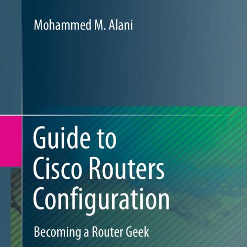 Guide to Cisco Routers Configuration Becoming a Router Geek 2nd Edition 3319546295