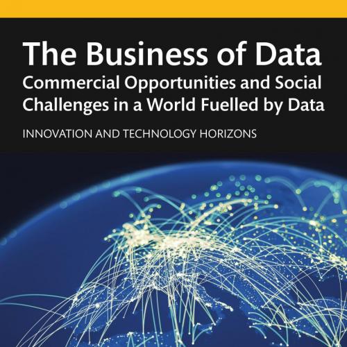 Business of Data; Commercial Opportunities and Social Challenges in a World Fuelled by Data, Th...
