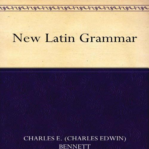 New Latin Grammar - Charles E. (Charles Edwin) Bennett (Author) - Bennett,Charles E. (Charles E...