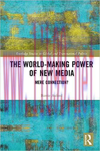 The World-Making Power of New Media: Mere Connection? (Routledge Studies in Global and Transnat...
