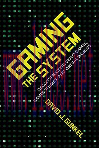 [FOX-Ebook]Gaming the System: Deconstructing Video Games, Games Studies, and Virtual Worlds