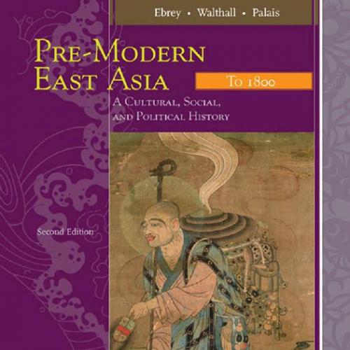 Pre-Modern East Asia_ A Cultural, Social, and Political History, Volume I_ To 1800 - Patricia B...