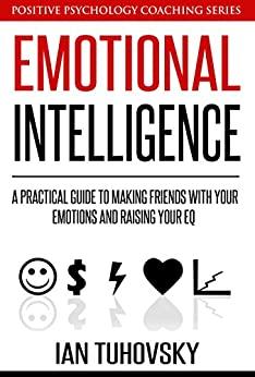 (PDF)Emotional Intelligence A Practical Guide to Making Friends with Your Emotions and Raising ...