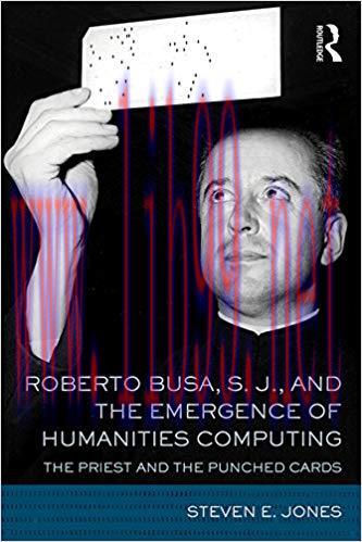 Roberto Busa, S. J., and the Emergence of Humanities Computing: The Priest and the Punched Card...